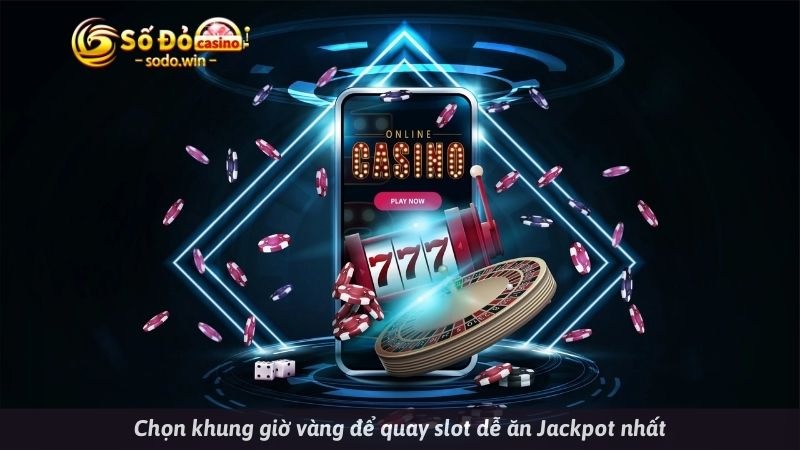 Chọn khung giờ vàng để quay slot dễ ăn Jackpot nhất