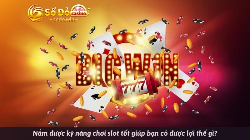 Nắm được kỹ năng chơi slot tốt giúp bạn có được lợi thế gì?