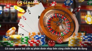 Cá cược game bài cần sự phán đoán nhạy bén cùng chiến thuật đa dạng